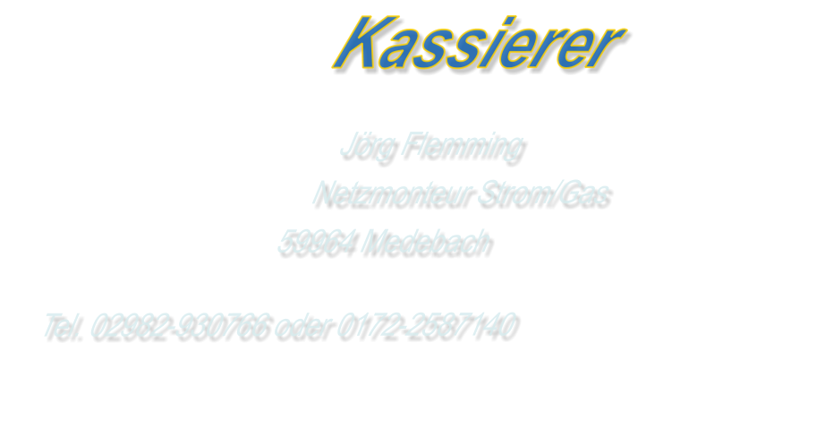 Kassierer    Jörg Flemming   Netzmonteur Strom/Gas  59964 Medebach Tel. 02982-930766 oder 0172-2587140