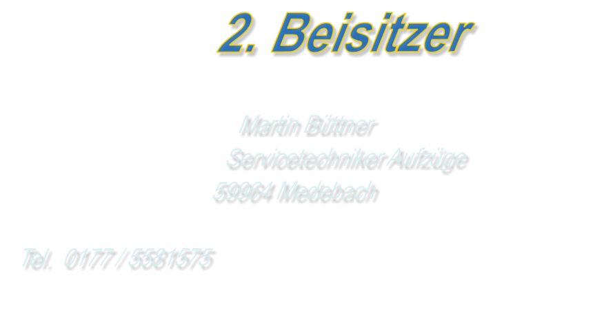 2. Beisitzer Martin BüttnerServicetechniker Aufzüge 59964 Medebach  Tel.  0177 / 5581575